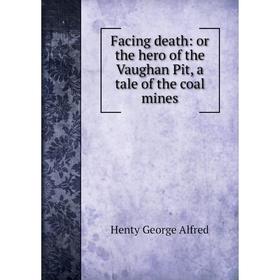 Книга Facing death: or the hero of the Vaughan Pit, a tale of the coal mines. Henty George Alfred
Книга Facing death: or the hero of the Vaughan Pit, a tale of the coal mines. Henty George Alfred