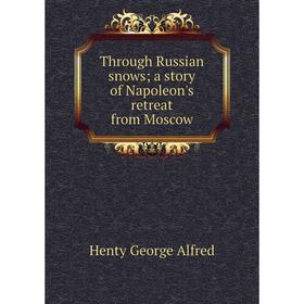 Книга Through Russian snows; a story of Napoleon's retreat from Moscow. Henty George Alfred
Книга Through Russian snows; a story of Napoleon's retreat from Moscow. Henty George Alfred