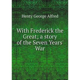 Книга With Frederick the Great; a story of the Seven Years' War. Henty George Alfred
Книга With Frederick the Great; a story of the Seven Years' War. Henty George Alfred