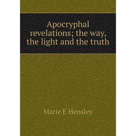 Книга Apocryphal revelations; the way, the light and the truth. Marie E Hensley 
Книга Apocryphal revelations; the way, the light and the truth. Marie E Hensley