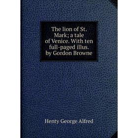Книга The lion of St. Mark; a tale of Venice. With ten full-paged illus. by Gordon Browne. Henty George Alfred
Книга The lion of St. Mark; a tale of Venice. With ten full-paged illus. by Gordon Browne. Henty George Alfred