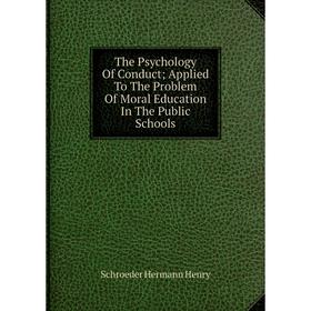 Книга The Psychology Of Conduct; Applied To The Problem Of Moral Education In The Public Schools. Schroeder Hermann Henry
Книга The Psychology Of Conduct; Applied To The Problem Of Moral Education In The Public Schools. Schroeder Hermann Henry