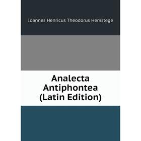 Книга Analecta Antiphontea (Latin Edition). Ioannes Henricus Theodorus Hemstege
Книга Analecta Antiphontea (Latin Edition). Ioannes Henricus Theodorus Hemstege