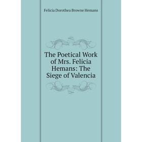 Книга The Poetical Work of Mrs. Felicia Hemans: The Siege of Valencia. Felicia Dorothea Browne Hemans
Книга The Poetical Work of Mrs. Felicia Hemans: The Siege of Valencia. Felicia Dorothea Browne Hemans