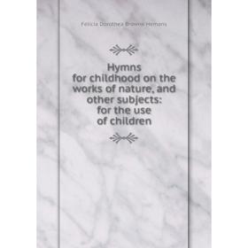 Книга Hymns for childhood on the works of nature, and other subjects: for the use of children. Felicia Dorothea Browne Hemans
Книга Hymns for childhood on the works of nature, and other subjects: for the use of children. Felicia Dorothea Browne Hemans