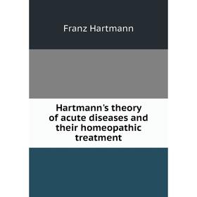 Книга Hartmann's theory of acute diseases and their homeopathic treatment. Franz Hartmann
Книга Hartmann's theory of acute diseases and their homeopathic treatment. Franz Hartmann