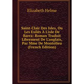 Книга Saint-Clair Des Isles, Ou Les Exilés À L'isle De Barra: Roman Traduit Librement De L'anglais, Par Mme De Montolieu (French Edition). Elizabeth H
Книга Saint-Clair Des Isles, Ou Les Exilés À L'isle De Barra: Roman Traduit Librement De L'anglais, Par Mme De Montolieu (French Edition). Elizabeth H