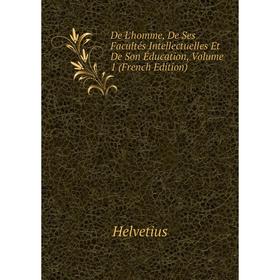 Книга De L'homme, De Ses Facultés Intellectuelles Et De Son Éducation, Volume 1 (French Edition). Helvetius
Книга De L'homme, De Ses Facultés Intellectuelles Et De Son Éducation, Volume 1 (French Edition). Helvetius