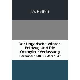 Книга Der Ungarische Winter-Feldzug Und Die Octroyirte Verfassung December 1848 Bis März 1849. J.A. Helfert
Книга Der Ungarische Winter-Feldzug Und Die Octroyirte Verfassung December 1848 Bis März 1849. J.A. Helfert