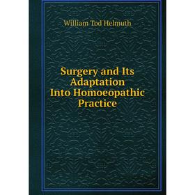 Книга Surgery and Its Adaptation Into Homoeopathic Practice. William Tod Helmuth
Книга Surgery and Its Adaptation Into Homoeopathic Practice. William Tod Helmuth