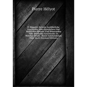 Книга P Hippolyt Helyots Ausführliche Geschichte Aller Geistlichen Und Weltlichen Kloster-Und Ritterorden Führ Beyderley Geschlecht: In Welcher Deren
Книга P Hippolyt Helyots Ausführliche Geschichte Aller Geistlichen Und Weltlichen Kloster-Und Ritterorden Führ Beyderley Geschlecht: In Welcher Deren