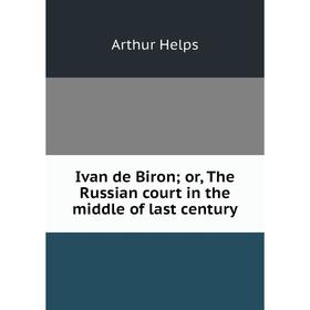 Книга Ivan de Biron; or, The Russian court in the middle of last century. Helps Arthur
Книга Ivan de Biron; or, The Russian court in the middle of last century. Helps Arthur