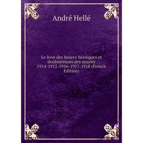 Книга Le livre des heures héroïques et douloureuses des années 1914-1915-1916-1917-1918
Книга Le livre des heures héroïques et douloureuses des années 1914-1915-1916-1917-1918