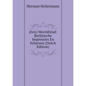 Книга (Een) Wereldstad: Berlijnsche Impressies En Schetsen (Dutch Edition). Herman Heijermans
Книга (Een) Wereldstad: Berlijnsche Impressies En Schetsen (Dutch Edition). Herman Heijermans