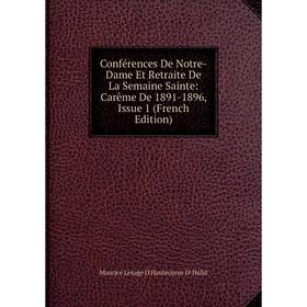 Книга Conférences De Notre-Dame Et Retraite De La Semaine Sainte: Carême De 1891-1896, Issue 1 (French Edition). Maurice Lesage D'Hautecoeur D' Hulst
Книга Conférences De Notre-Dame Et Retraite De La Semaine Sainte: Carême De 1891-1896, Issue 1 (French Edition). Maurice Lesage D'Hautecoeur D' Hulst