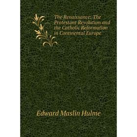 Книга The Renaissance: The Protestant Revolution and the Catholic Reformation in Continental Europe. Edward Maslin Hulme
Книга The Renaissance: The Protestant Revolution and the Catholic Reformation in Continental Europe. Edward Maslin Hulme