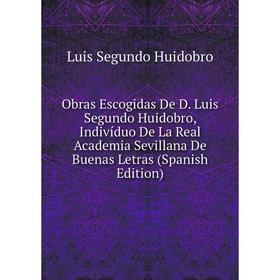Книга Obras Escogidas De D Luis Segundo Huidobro, Indivíduo De La Real Academia Sevillana De Buenas Letras
Книга Obras Escogidas De D Luis Segundo Huidobro, Indivíduo De La Real Academia Sevillana De Buenas Letras