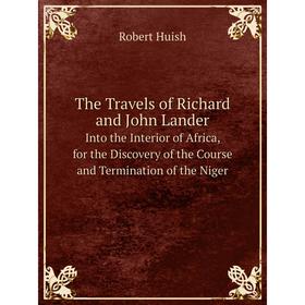 Книга The Travels of Richard and John Lander Into the Interior of Africa, for the Discovery of the Course and Termination of the Niger. Robert Huish
Книга The Travels of Richard and John Lander Into the Interior of Africa, for the Discovery of the Course and Termination of the Niger. Robert Huish