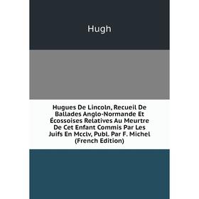 Книга Hugues De Lincoln, Recueil De Ballades Anglo-Normande Et Écossoises Relatives Au Meurtre
Книга Hugues De Lincoln, Recueil De Ballades Anglo-Normande Et Écossoises Relatives Au Meurtre