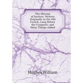 Книга The Mirrour of Justices: Written Originally in the Old French, Long Before the Conquest; and Many Things Added. Hughes William
Книга The Mirrour of Justices: Written Originally in the Old French, Long Before the Conquest; and Many Things Added. Hughes William