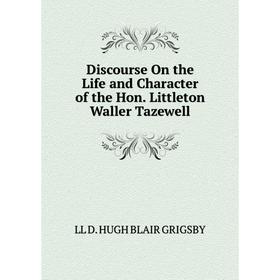 Книга Discourse On the Life and Character of the Hon. Littleton Waller Tazewell. LL D. HUGH BLAIR GRIGSBY
Книга Discourse On the Life and Character of the Hon. Littleton Waller Tazewell. LL D. HUGH BLAIR GRIGSBY