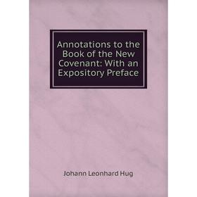 Книга Annotations to the Book of the New Covenant: With an Expository Preface. Johann Leonhard Hug
Книга Annotations to the Book of the New Covenant: With an Expository Preface. Johann Leonhard Hug