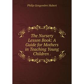 Книга The Nursery Lesson Book: A Guide for Mothers in Teaching Young Children.. Philip Gengembre Hubert
Книга The Nursery Lesson Book: A Guide for Mothers in Teaching Young Children.. Philip Gengembre Hubert