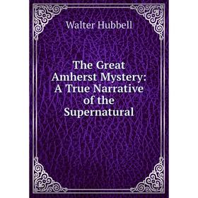 Книга The Great Amherst Mystery: A True Narrative of the Supernatural. Walter Hubbell
Книга The Great Amherst Mystery: A True Narrative of the Supernatural. Walter Hubbell