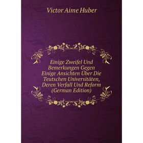 Книга Einige Zweifel Und Bemerkungen Gegen Einige Ansichten Über Die Teutschen Universitäten, Deren Verfall Und Reform (German Edition). Victor Aime H
Книга Einige Zweifel Und Bemerkungen Gegen Einige Ansichten Über Die Teutschen Universitäten, Deren Verfall Und Reform (German Edition). Victor Aime H