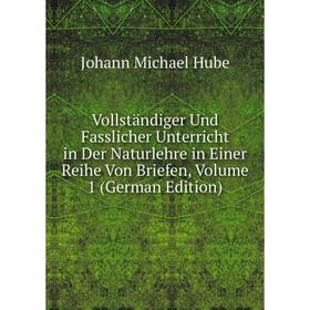 Книга Vollständiger Und Fasslicher Unterricht in Der Naturlehre in Einer Reihe Von Briefen, Volume 1 (German Edition). Johann Michael Hube
Книга Vollständiger Und Fasslicher Unterricht in Der Naturlehre in Einer Reihe Von Briefen, Volume 1 (German Edition). Johann Michael Hube