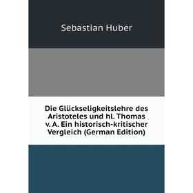Книга Die Glückseligkeitslehre des Aristoteles und hl. Thomas v. A. Ein historisch-kritischer Vergleich (German Edition). Sebastian Huber
Книга Die Glückseligkeitslehre des Aristoteles und hl. Thomas v. A. Ein historisch-kritischer Vergleich (German Edition). Sebastian Huber