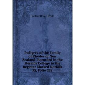Книга Pedigree of the Family of Rhodes of New Zealand: Recorded in the Heralds College in the Register Marked Norfolk Xi, Folio 222. Fretwell W. Hoyle
Книга Pedigree of the Family of Rhodes of New Zealand: Recorded in the Heralds College in the Register Marked Norfolk Xi, Folio 222. Fretwell W. Hoyle