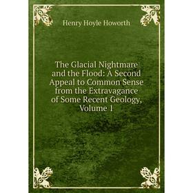 Книга The Glacial Nightmare and the Flood: A Second Appeal to Common Sense from the Extravagance of Some Recent Geology, Volume 1. Henry Hoyle Howorth
Книга The Glacial Nightmare and the Flood: A Second Appeal to Common Sense from the Extravagance of Some Recent Geology, Volume 1. Henry Hoyle Howorth