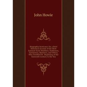 Книга Biographia Scoticana: Or, a Brief Historical Account of the Most Eminent Scots Worthies; Noblemen, Gentlemen, Ministers, and Others, Who Testifi
Книга Biographia Scoticana: Or, a Brief Historical Account of the Most Eminent Scots Worthies; Noblemen, Gentlemen, Ministers, and Others, Who Testifi