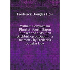 Книга William Conyngham Plunket: fourth Baron Plunket and sixty-first Archbishop of Dublin; a memoir/ by Frederick Douglas How. Frederick Douglas How
Книга William Conyngham Plunket: fourth Baron Plunket and sixty-first Archbishop of Dublin; a memoir/ by Frederick Douglas How. Frederick Douglas How