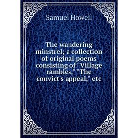 Книга The wandering minstrel; a collection of original poems consisting of Village rambles, The convict's appeal, etc. Samuel Howell
Книга The wandering minstrel; a collection of original poems consisting of Village rambles, The convict's appeal, etc. Samuel Howell