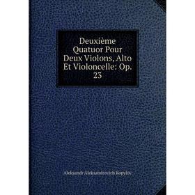 Книга Deuxième Quatuor Pour Deux Violons, Alto Et Violoncelle: Op. 23. Aleksandr Aleksandrovich Kopylov
Книга Deuxième Quatuor Pour Deux Violons, Alto Et Violoncelle: Op. 23. Aleksandr Aleksandrovich Kopylov