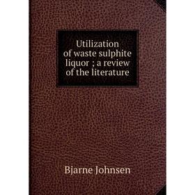 Книга Utilization of waste sulphite liquor; a review of the literature. Bjarne Johnsen
Книга Utilization of waste sulphite liquor; a review of the literature. Bjarne Johnsen