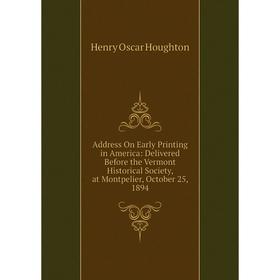 Книга Address On Early Printing in America: Delivered Before the Vermont Historical Society, at Montpelier, October 25, 1894. Henry Oscar Houghton
Книга Address On Early Printing in America: Delivered Before the Vermont Historical Society, at Montpelier, October 25, 1894. Henry Oscar Houghton