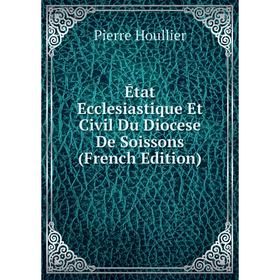 Книга État Ecclesiastique Et Civil Du Diocese De Soissons (French Edition). Pierre Houllier
Книга État Ecclesiastique Et Civil Du Diocese De Soissons (French Edition). Pierre Houllier