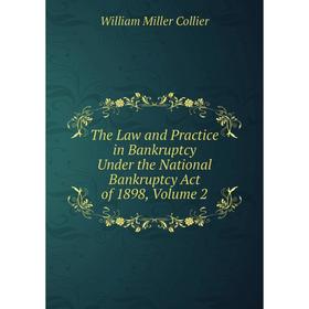 Книга The Law and Practice in Bankruptcy Under the National Bankruptcy Act of 1898, Volume 2. William Miller Collier
Книга The Law and Practice in Bankruptcy Under the National Bankruptcy Act of 1898, Volume 2. William Miller Collier