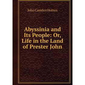 Книга Abyssinia and Its People: Or, Life in the Land of Prester John. John Camden Hotten
Книга Abyssinia and Its People: Or, Life in the Land of Prester John. John Camden Hotten