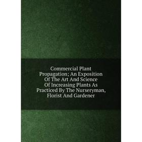 Книга Commercial Plant Propagation; An Exposition Of The Art And Science Of Increasing Plants As Practiced By The Nurseryman, Florist And Gardener
Книга Commercial Plant Propagation; An Exposition Of The Art And Science Of Increasing Plants As Practiced By The Nurseryman, Florist And Gardener