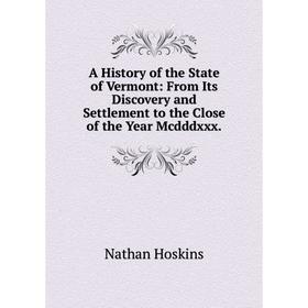 Книга A History of the State of Vermont: From Its Discovery and Settlement to the Close of the Year Mcdddxxx.. Nathan Hoskins
Книга A History of the State of Vermont: From Its Discovery and Settlement to the Close of the Year Mcdddxxx.. Nathan Hoskins