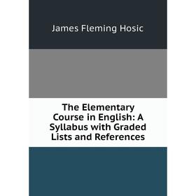 Книга The Elementary Course in English: A Syllabus with Graded Lists and References. James Fleming Hosic
Книга The Elementary Course in English: A Syllabus with Graded Lists and References. James Fleming Hosic