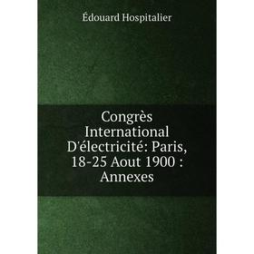 Книга Congrès International D'électricité: Paris, 18-25 Aout 1900: Annexes. Édouard Hospitalier
Книга Congrès International D'électricité: Paris, 18-25 Aout 1900: Annexes. Édouard Hospitalier