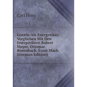 Книга Goethe Als Energetiker: Verglichen Mit Den Energetikern Robert Mayer, Ottomar Rosenbach, Ernst Mach (German Edition). Carl Horn
Книга Goethe Als Energetiker: Verglichen Mit Den Energetikern Robert Mayer, Ottomar Rosenbach, Ernst Mach (German Edition). Carl Horn