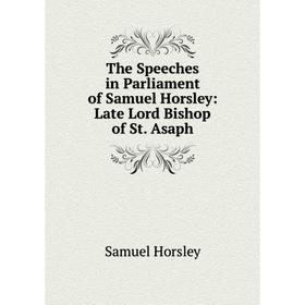 Книга The Speeches in Parliament of Samuel Horsley: Late Lord Bishop of St. Asaph. Samuel Horsley
Книга The Speeches in Parliament of Samuel Horsley: Late Lord Bishop of St. Asaph. Samuel Horsley