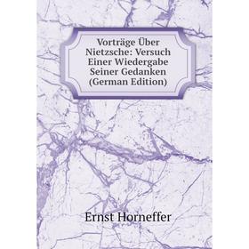 Книга Vorträge Über Nietzsche: Versuch Einer Wiedergabe Seiner Gedanken (German Edition). Ernst Horneffer
Книга Vorträge Über Nietzsche: Versuch Einer Wiedergabe Seiner Gedanken (German Edition). Ernst Horneffer