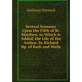 Книга Several Sermons Upon the Fifth of St. Matthew. to Which Is Added, the Life of the Author, by Richard Bp. of Bath and Wells. Anthony Horneck
Книга Several Sermons Upon the Fifth of St. Matthew. to Which Is Added, the Life of the Author, by Richard Bp. of Bath and Wells. Anthony Horneck
